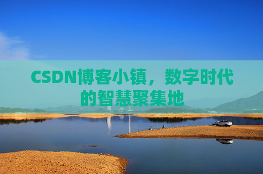 CSDN博客小镇,数字时代的智慧聚集地